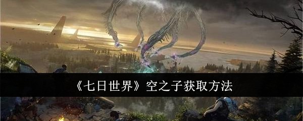 七日世界空之子怎么获取-空之子获取方法