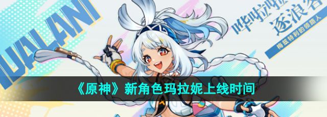 《原神》新角色玛拉妮上线时间