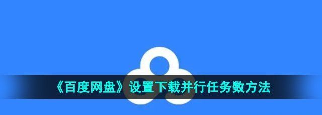 《百度网盘》设置下载并行任务数方法