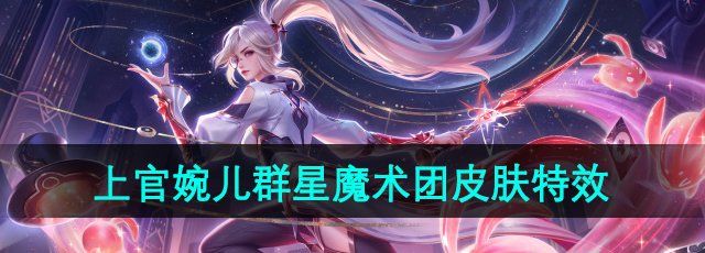 《王者荣耀》上官婉儿群星魔术团新皮肤技能特效