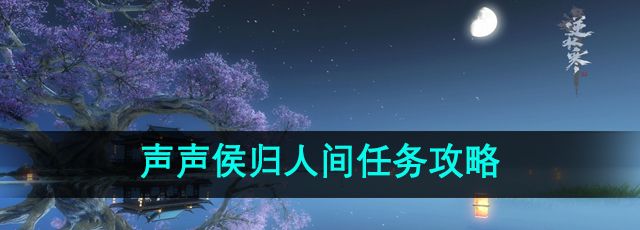 《逆水寒》手游声声侯归人间任务攻略