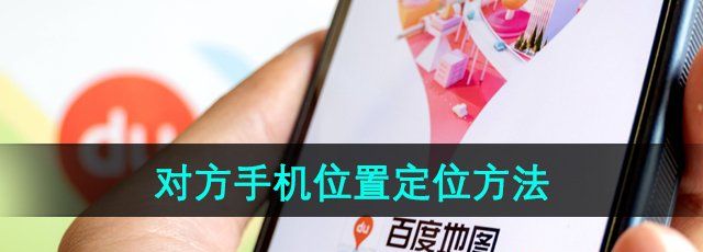 《百度地图》对方手机位置定位方法