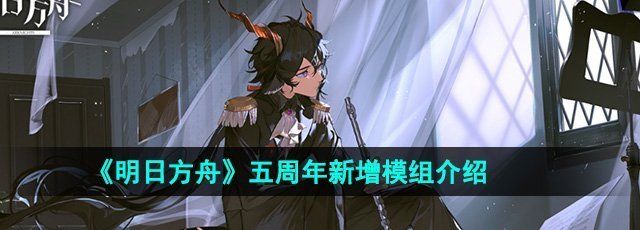 《明日方舟》五周年新增模组介绍