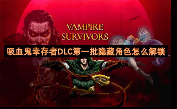 吸血鬼幸存者DLC*批隐藏角色怎么解锁 吸血鬼幸存者*批隐藏角色解锁攻略