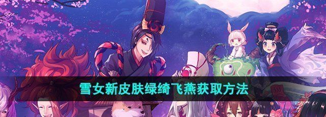 《阴阳师》雪女新皮肤绿绮飞燕获取方法