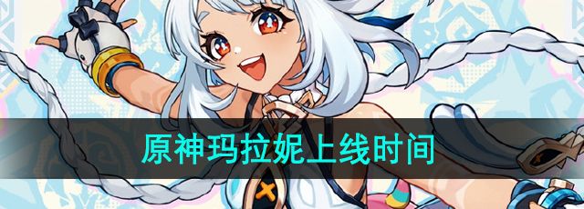 《原神》新角色玛拉妮上线时间