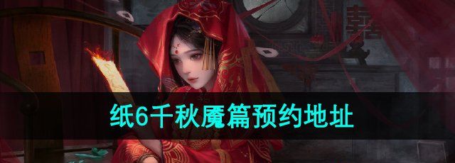 《纸嫁衣6无间梦境千秋魇》预约地址