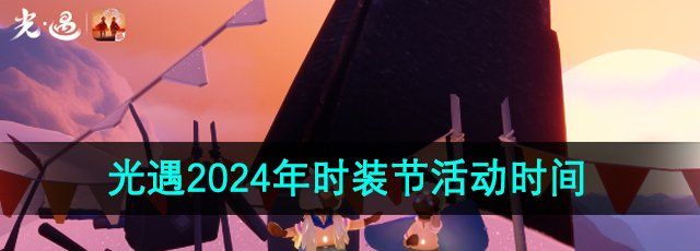 《光遇》2024年时装节活动时间一览