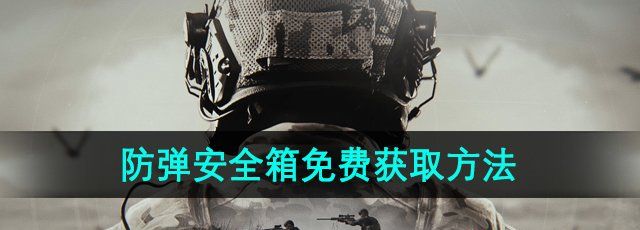 《暗区突围》防弹安全箱免费获取方法