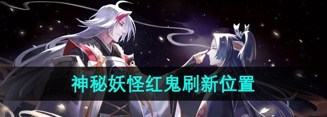 《阴阳师》神秘妖怪红鬼刷新位置