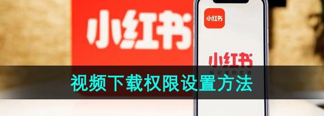 《小红书》视频下载权限设置方法