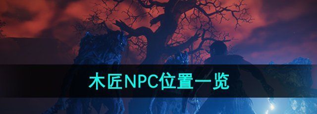 《雾锁王国》木匠NPC位置一览