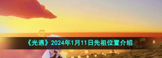 《光遇》2024年1月11日先祖位置介绍