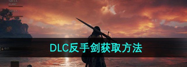 《艾尔登法环》DLC反手剑获取方法