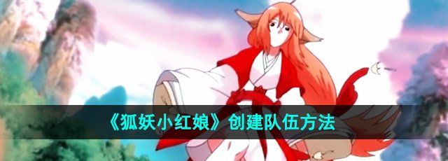 《狐妖小红娘》创建队伍方法