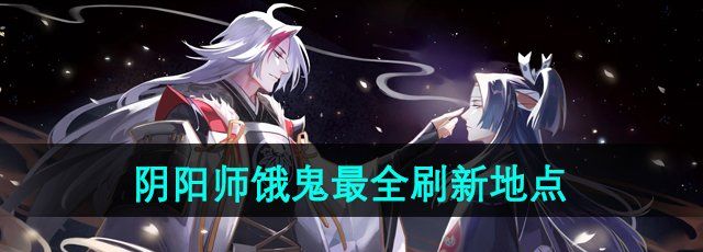 《阴阳师》饿鬼最全刷新地点