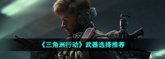 《三角洲行动》武器选择推荐