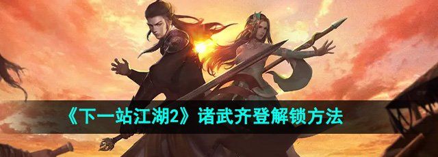 《下一站江湖2》诸武齐登解锁方法