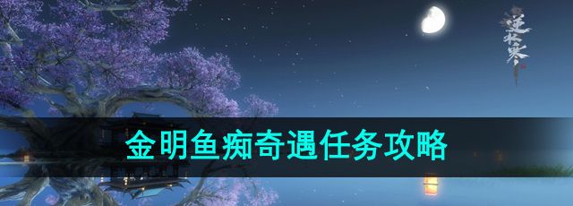 《逆水寒》手游金明鱼痴奇遇任务攻略