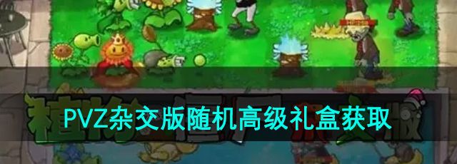 《植物大战僵尸杂交版》随机高级礼盒获取方法