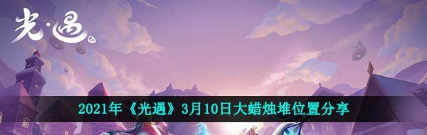 2021年《光遇》3月10日大蜡烛堆位置分享