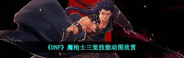 《DNF》魔枪士三觉技能动图欣赏