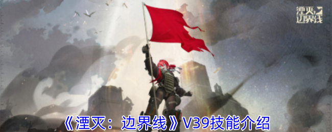 《湮灭：边界线》V39技能介绍