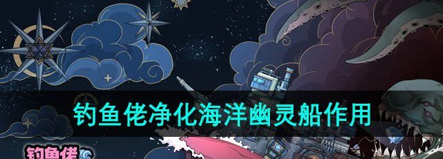 《钓鱼佬净化海洋》幽灵船作用介绍