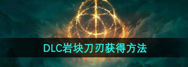 《艾尔登法环》DLC黄金树幽影魔法岩块刀刃获得方法