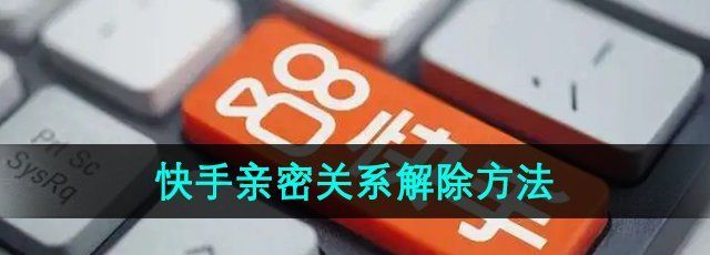 《快手》亲密关系解除方法