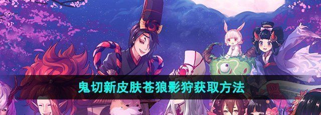 《阴阳师》鬼切新皮肤苍狼影狩获取方法