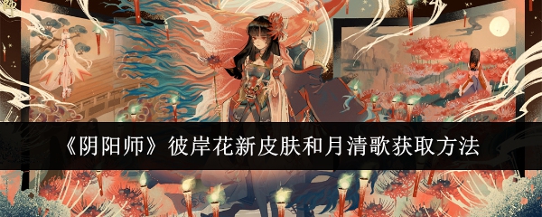 《阴阳师》彼岸花新皮肤和月清歌获取方法