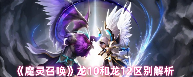 《魔灵召唤》龙10和龙12区别解析