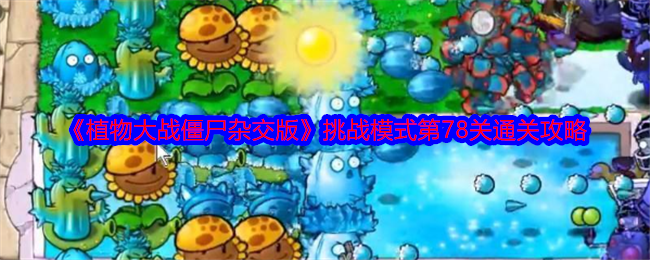 《植物大战僵尸杂交版》挑战模式第78关通关攻略