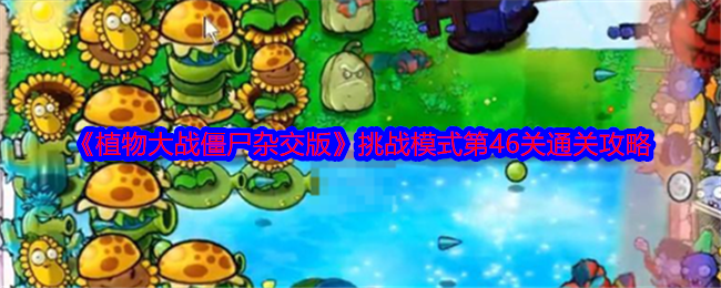 《植物大战僵尸杂交版》挑战模式第46关通关攻略