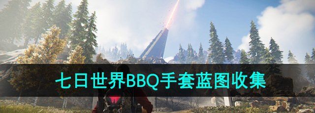 《七日世界》BBQ手套蓝图收集攻略