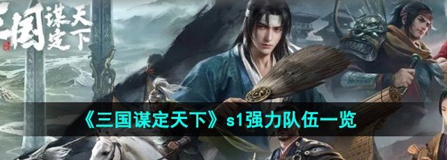 《三国谋定天下》s1强力队伍一览