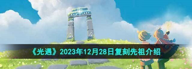 《光遇》2023年12月28日复刻先祖介绍