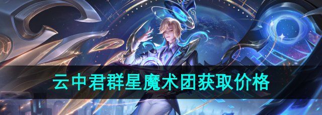 《王者荣耀》云中君群星魔术团新皮肤获取价格