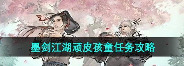 《墨剑江湖》顽皮孩童任务攻略