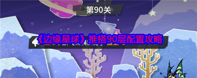 《边缘星球》推搭90层配置攻略