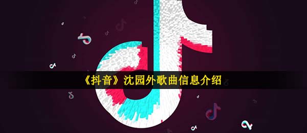 《抖音》沈园外歌曲信息介绍