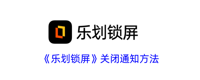 《乐划锁屏》关闭通知方法