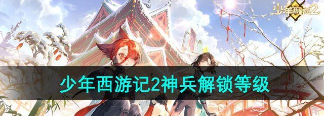 《少年西游记2》神兵解锁等级