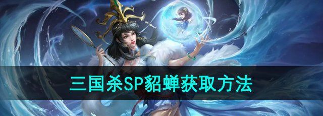 《三国杀》SP貂蝉获取方法