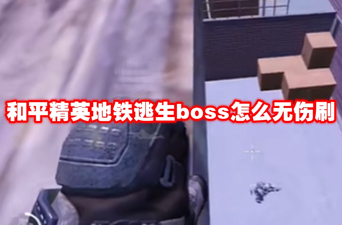 和平精英地铁逃生boss怎么无伤刷