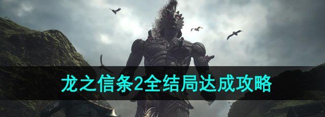 《龙之信条2》全结局达成攻略