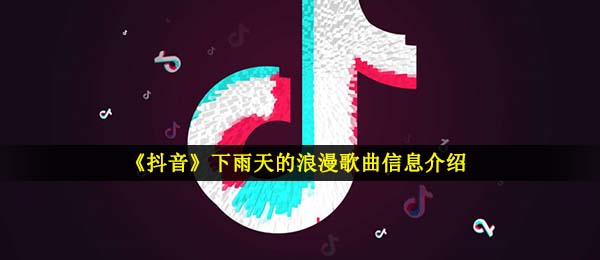 《抖音》下雨天的浪漫歌曲信息介绍