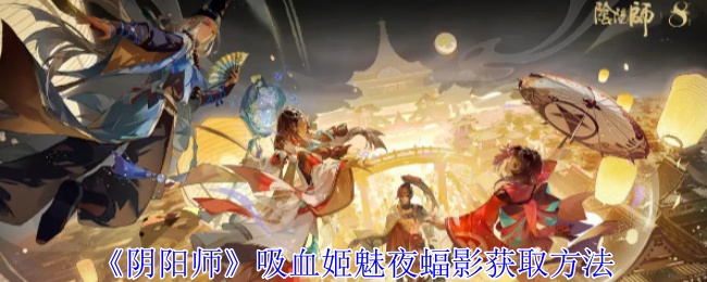 《阴阳师》吸血姬魅夜蝠影获取方法