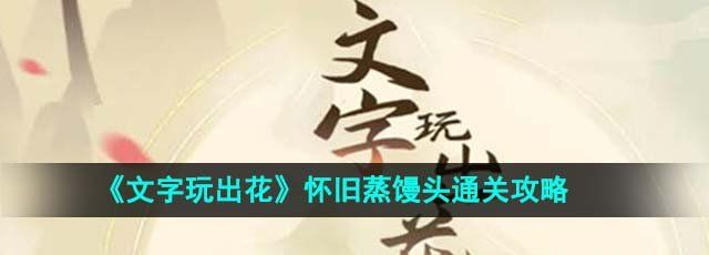 《文字玩出花》怀旧蒸馒头通关攻略